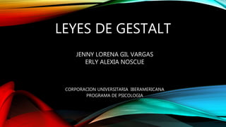LEYES DE GESTALT
JENNY LORENA GIL VARGAS
ERLY ALEXIA NOSCUE
CORPORACION UNIVERSITARIA IBERAMERICANA
PROGRAMA DE PSICOLOGIA
 