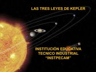 LEYES DE KEPLER
KAREN CORDOBA
INSTITUCION EDUCATIVA
ALFONSO LOPEZ PUMAREJO
LAS TRES LEYES DE KEPLER
INSTITUCIÓN EDUCATIVA
TECNICO INDUSTRIAL
“INSTPECAM”
 