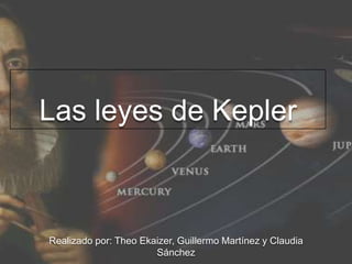 Las leyes de Kepler

Realizado por: Theo Ekaizer, Guillermo Martínez y Claudia
Sánchez

 