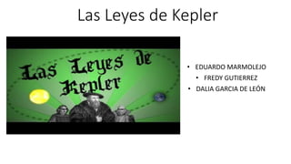 Las Leyes de Kepler
• EDUARDO MARMOLEJO
• FREDY GUTIERREZ
• DALIA GARCIA DE LEÓN
 
