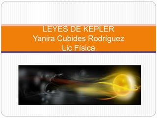 LEYES DE KEPLER
Yanira Cubides Rodríguez
Lic Física
 
