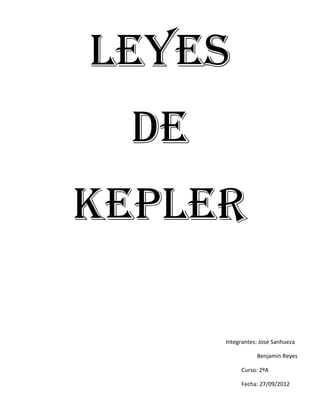 Leyes
  De
Kepler

       Integrantes: José Sanhueza

                  Benjamín Reyes

            Curso: 2ºA

            Fecha: 27/09/2012
 