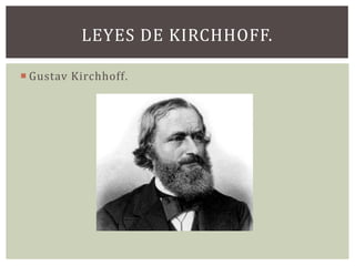 LEYES DE KIRCHHOFF.
 Gustav Kirchhoff .

 