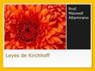 Leyes de Kirchhoff
Prof.
Maxwell
Altamirano
 