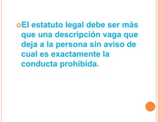 Elestatuto legal debe ser más
 que una descripción vaga que
 deja a la persona sin aviso de
 cual es exactamente la
 conducta prohibida.
 
