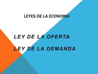 LEYES DE LA ECONOMIA
LEY DE LA OFERTA
LEY DE LA DEMANDA
 