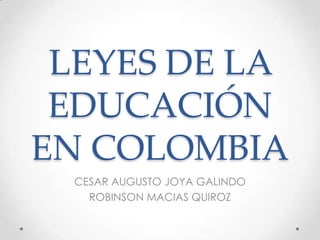 LEYES DE LA
 EDUCACIÓN
EN COLOMBIA
  CESAR AUGUSTO JOYA GALINDO
    ROBINSON MACIAS QUIROZ
 