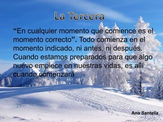 “En cualquier momento que comience es el
momento correcto”. Todo comienza en el
momento indicado, ni antes, ni después.
Cuando estamos preparados para que algo
nuevo empiece en nuestras vidas, es allí
cuando comenzará




                                 Ana Santeliz
 