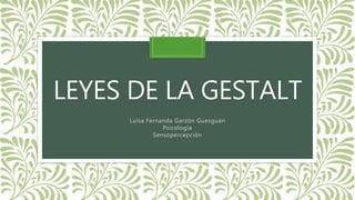 LEYES DE LA GESTALT
Luisa Fernanda Garzón Guesguán
Psicología
Sensopercepción
 