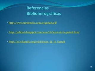Referencias
                Biblioherográficas
• http://www.mindmatic.com.ar/gestalt.pdf


• http://pablx26.blogspot.com/2010/06/leyes-de-la-gestalt.html


• http://es.wikipedia.org/wiki/Leyes_de_la_Gestalt




                                                                 11
 