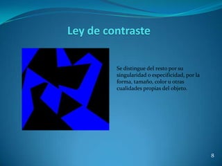 Ley de contraste

         Se distingue del resto por su
         singularidad o especificidad, por la
         forma, tamaño, color u otras
         cualidades propias del objeto.




                                                8
 