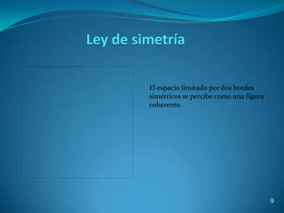 Ley de simetría

         El espacio limitado por dos bordes
         simétricos se percibe como una figura
         coherente.




                                                 9
 