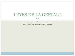 LEYES DE LA GESTALT

   INVESTIGACIÓN DE MERCADOS
 
