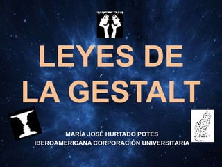 LEYES DE
LA GESTALT
MARÍA JOSÉ HURTADO POTES
IBEROAMERICANA CORPORACIÓN UNIVERSITARIA
 