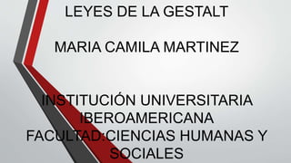 LEYES DE LA GESTALT
MARIA CAMILA MARTINEZ
INSTITUCIÓN UNIVERSITARIA
IBEROAMERICANA
FACULTAD:CIENCIAS HUMANAS Y
SOCIALES
 