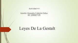 Leyes De La Gestalt
Actividad # 4
Jennifer Alejandra Calderón Orduz
ID: 100067729
 
