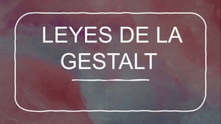 LEYES DE LA
GESTALT
 