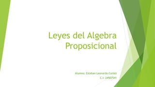 Leyes del Algebra
Proposicional
Alumno: Esteban Leonardo Cortez
C.I: 24507541
 
