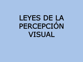 LEYES DE LA
PERCEPCIÓN
VISUAL

 