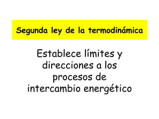 Segunda ley de la termodinámica Establece límites y direcciones a los procesos de intercambio energético 