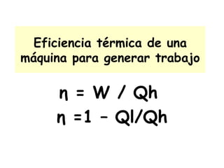 Eficiencia térmica de una máquina para generar trabajo η  = W / Qh  η  =1 – Ql/Qh 