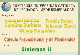 PONTIFICIA UNIVERSIDAD CATÓLICA
DEL ECUADOR – SEDE ESMERALDAS
Integrantes:
Materia:
Curso:
 