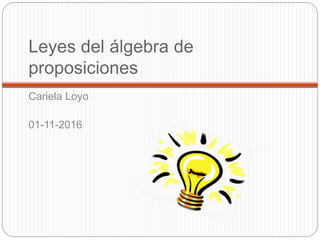 Leyes del álgebra de
proposiciones
Cariela Loyo
01-11-2016
 