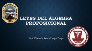 LEYES DEL ÁLGEBRA
PROPOSICIONAL
Prof. Eduardo Daniel Vega Zerpa
 