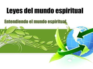 Leyes del mundo espiritual
Entendiendo el mundo espiritual.
 