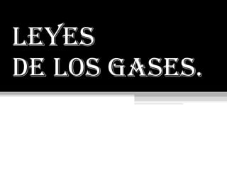 LEYES  De LOS GASES. 