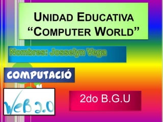 UNIDAD EDUCATIVA
“COMPUTER WORLD”
Computació
n

2do B.G.U

 