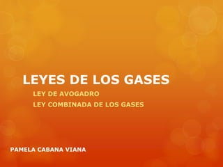 LEYES DE LOS GASES
LEY DE AVOGADRO
LEY COMBINADA DE LOS GASES
PAMELA CABANA VIANA
 