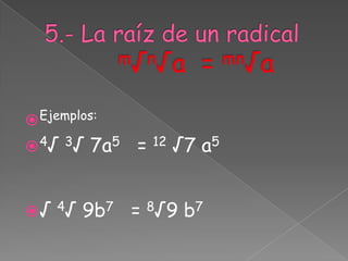  Ejemplos:
 4√ 3√   7a5 =   12   √7 a5


 √ 4√   9b7 = 8√9 b7
 