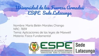Universidad de las Fuerzas Armadas
ESPE Sede Latacunga
Nombre: María Belén Morales Chango
NRC: 7839
Tema: Aplicaciones de las leyes de Maxwell
Materia: Fisica Fundamental
 