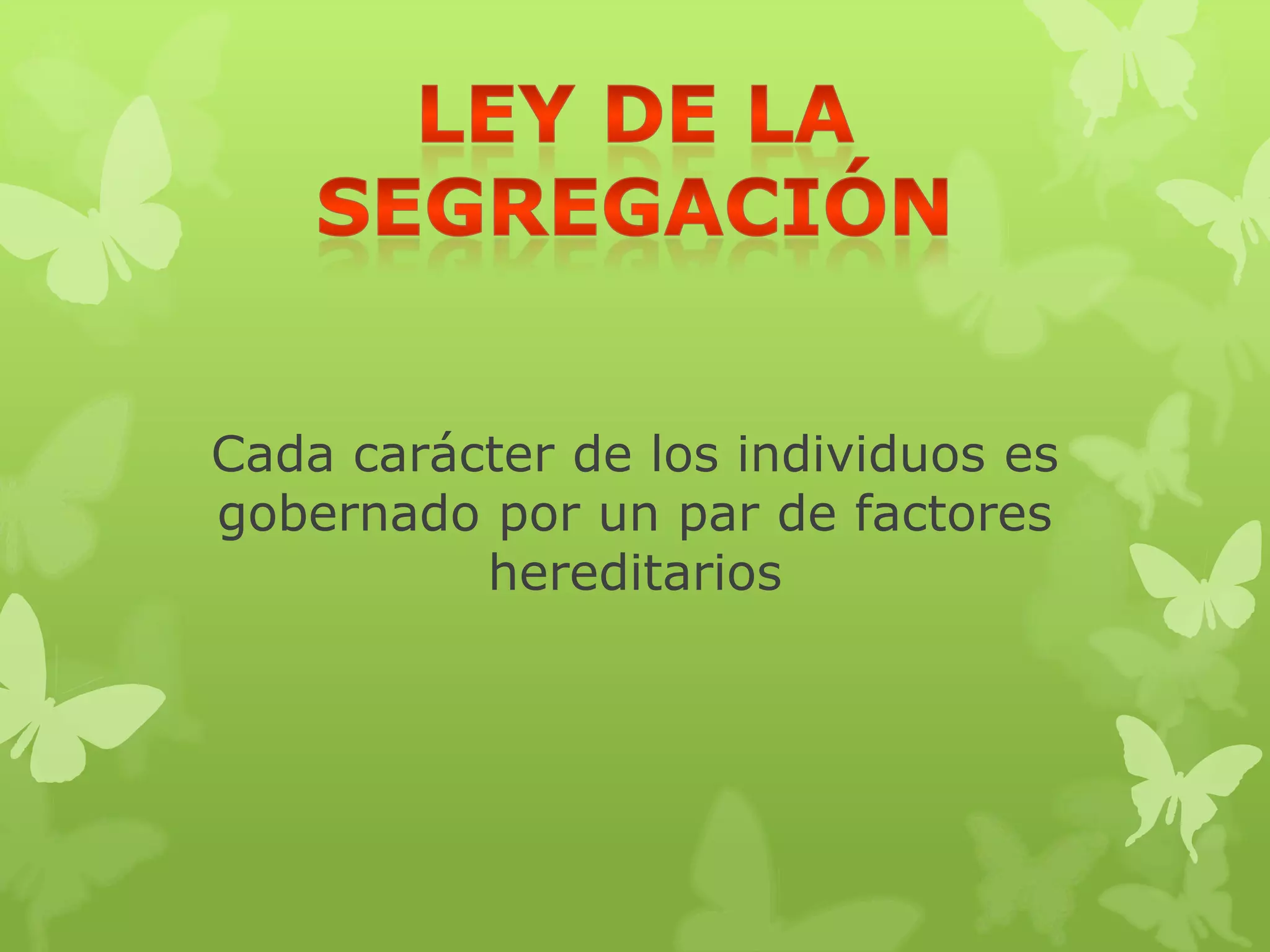 Cada carácter de los individuos es
gobernado por un par de factores
          hereditarios
 