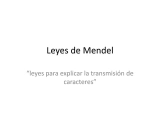 Leyes de Mendel

“leyes para explicar la transmisión de
             caracteres”
 