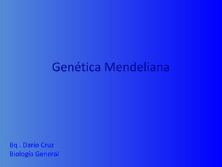 Bq . Darío Cruz
Biología General
Genética Mendeliana
 