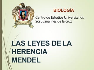 LAS LEYES DE LA
HERENCIA
MENDEL
BIOLOGÍA
Centro de Estudios Universitarios
Sor Juana Inés de la cruz
 