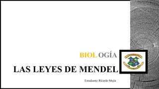 LAS LEYES DE MENDEL
BIOLOGÍA
Estudiante: Ricardo Mejía
 