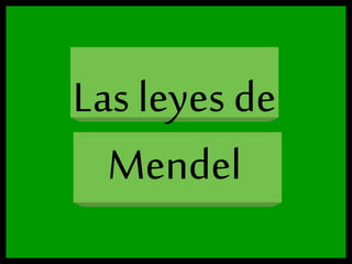 Las leyes de
Mendel
 