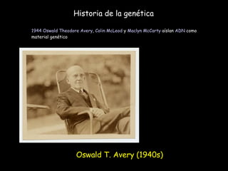 Historia de la genética 1944   Oswald Theodore Avery ,  Colin McLeod  y  Maclyn McCarty  aíslan  ADN  como material genético Oswald T. Avery ( 1940s) 