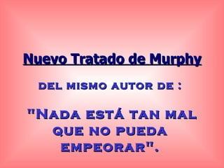 del mismo autor de : &quot;Nada está tan mal que no pueda empeorar&quot;. Nuevo Tratado de Murphy 