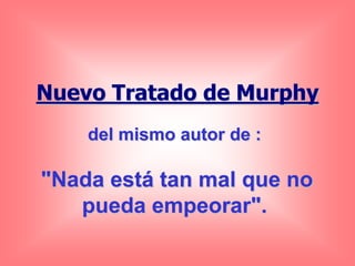 Nuevo Tratado de Murphy
    del mismo autor de :

"Nada está tan mal que no
   pueda empeorar".
 