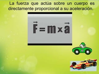 La fuerza que actúa sobre un cuerpo es
directamente proporcional a su aceleración.
 