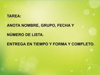 TAREA:

ANOTA NOMBRE, GRUPO, FECHA Y

NÚMERO DE LISTA.

ENTREGA EN TIEMPO Y FORMA Y COMPLETO.
 