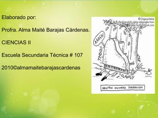Elaborado por:

Profra. Alma Maité Barajas Cárdenas.

CIENCIAS II

Escuela Secundaria Técnica # 107

2010©almamaitebarajascardenas
 