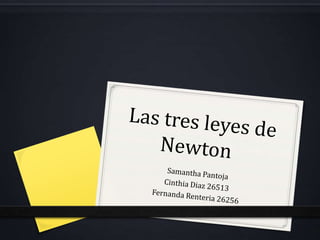 Las tres leyes de Newton	 Samantha Pantoja  Cinthia Diaz 26513 Fernanda Renteria 26256 