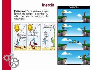 Inercia
[Definición] Es la resistencia que
oponen los cuerpos a cambiar su
estado ya sea de reposo o de
movimiento
 