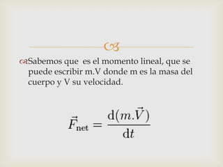 
Sabemos que es el momento lineal, que se
 puede escribir m.V donde m es la masa del
 cuerpo y V su velocidad.
 