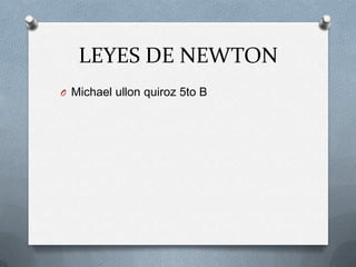 LEYES DE NEWTON
O Michael ullon quiroz 5to B
 